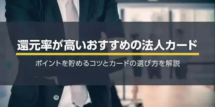 還元率が高いおすすめの法人カード！ポイントを貯めるコツを紹介