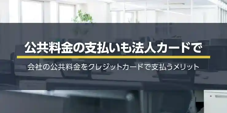 公共料金の支払いも法人カードで！メリットやポイントの活用方法