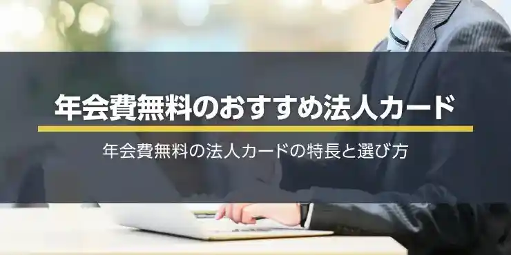 年会費無料のおすすめ法人カード特集！初年度年会費無料なら1年間お試しできる