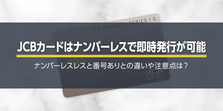 JCBカードはナンバーレスで即時発行が可能！番号ありタイプとの違いや注意点は？