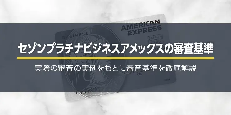 セゾンプラチナ・ビジネス・アメリカン・エキスプレス®・カードの必要年収・審査基準を徹底解説