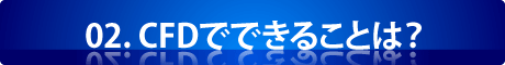 02.CFDでできることは？